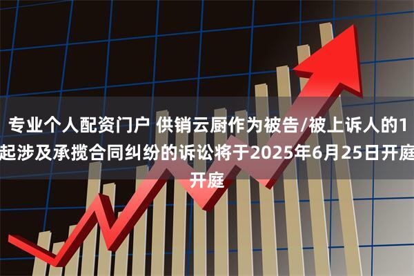 专业个人配资门户 供销云厨作为被告/被上诉人的1起涉及承揽合同纠纷的诉讼将于2025年6月25日开庭