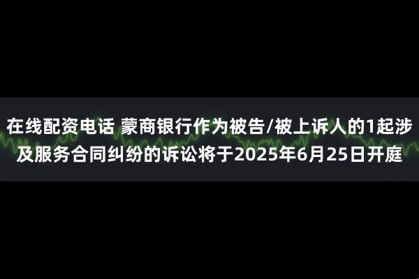 在线配资电话 蒙商银行作为被告/被上诉人的1起涉及服务合同纠纷的诉讼将于2025年6月25日开庭