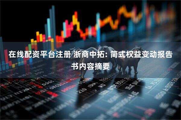 在线配资平台注册 浙商中拓: 简式权益变动报告书内容摘要
