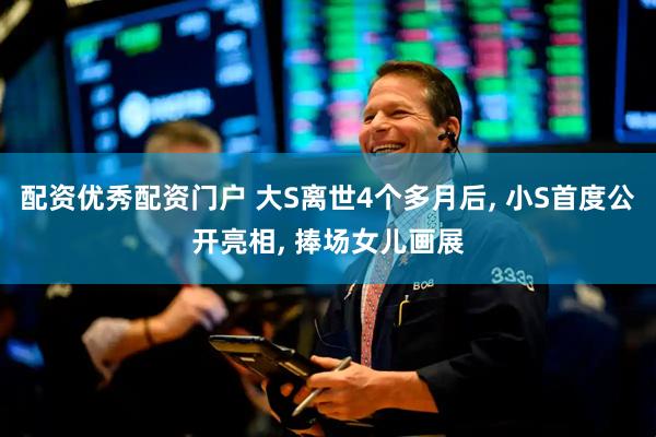 配资优秀配资门户 大S离世4个多月后, 小S首度公开亮相, 捧场女儿画展