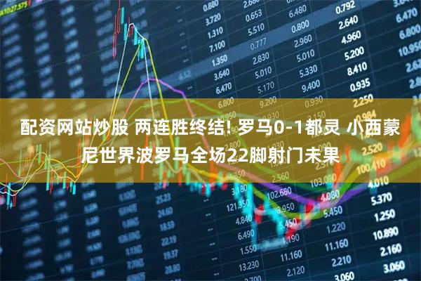 配资网站炒股 两连胜终结! 罗马0-1都灵 小西蒙尼世界波罗马全场22脚射门未果