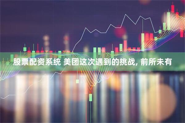 股票配资系统 美团这次遇到的挑战, 前所未有